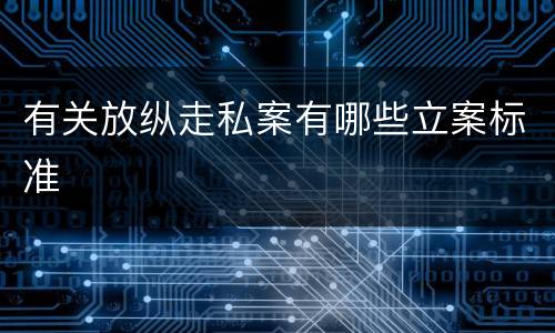有关放纵走私案有哪些立案标准
