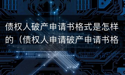 债权人破产申请书格式是怎样的（债权人申请破产申请书格式）