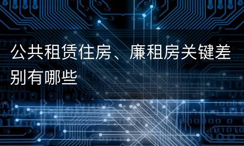 公共租赁住房、廉租房关键差别有哪些