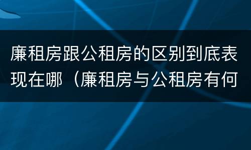 廉租房跟公租房的区别到底表现在哪（廉租房与公租房有何区别）