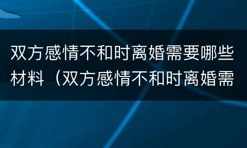 双方感情不和时离婚需要哪些材料（双方感情不和时离婚需要哪些材料证明）