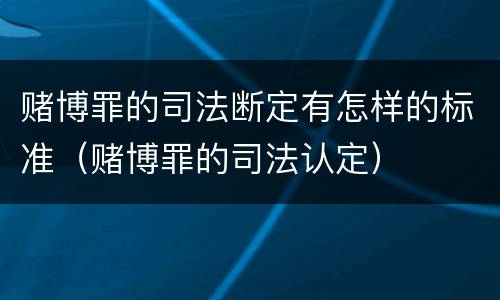 赌博罪的司法断定有怎样的标准（赌博罪的司法认定）