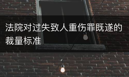 法院对过失致人重伤罪既遂的裁量标准