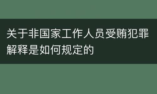 关于非国家工作人员受贿犯罪解释是如何规定的