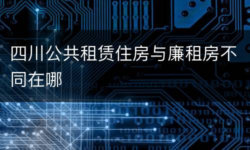 四川公共租赁住房与廉租房不同在哪