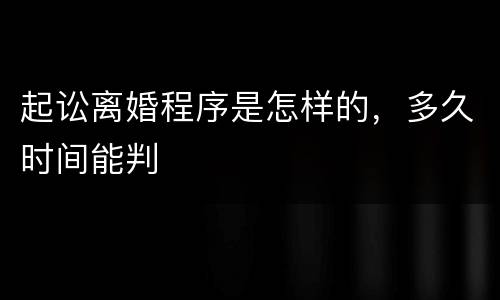 起讼离婚程序是怎样的，多久时间能判