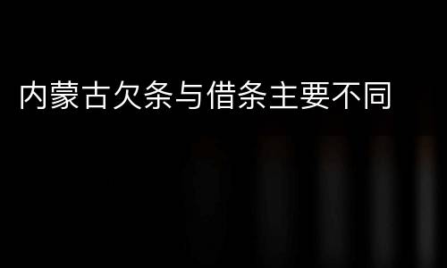 内蒙古欠条与借条主要不同