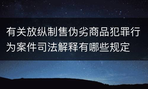 有关放纵制售伪劣商品犯罪行为案件司法解释有哪些规定