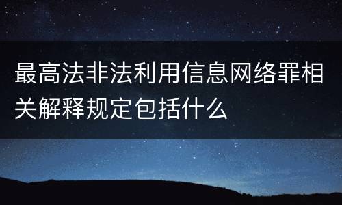 最高法非法利用信息网络罪相关解释规定包括什么