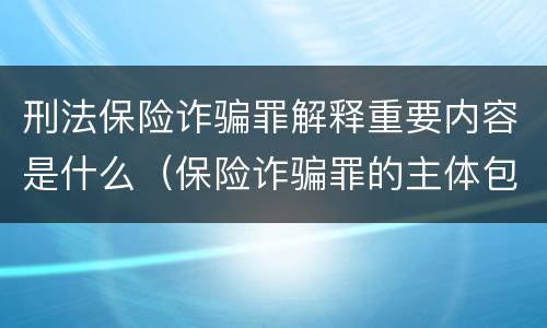 刑法保险诈骗罪解释重要内容是什么（保险诈骗罪的主体包括）