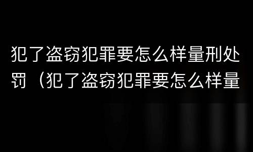 犯了盗窃犯罪要怎么样量刑处罚（犯了盗窃犯罪要怎么样量刑处罚）