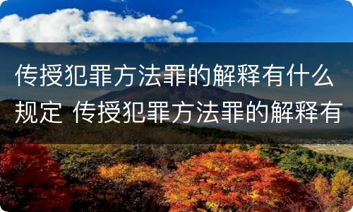 传授犯罪方法罪的解释有什么规定 传授犯罪方法罪的解释有什么规定吗