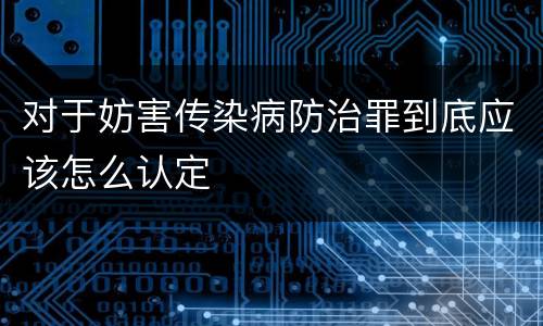 对于妨害传染病防治罪到底应该怎么认定
