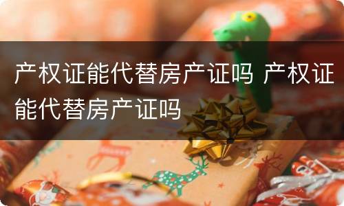 产权证能代替房产证吗 产权证能代替房产证吗