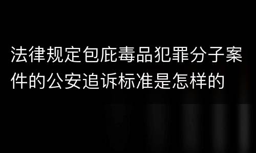 法律规定包庇毒品犯罪分子案件的公安追诉标准是怎样的