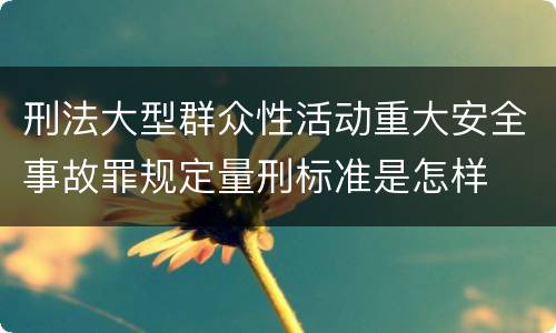 刑法大型群众性活动重大安全事故罪规定量刑标准是怎样