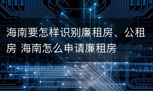 海南要怎样识别廉租房、公租房 海南怎么申请廉租房
