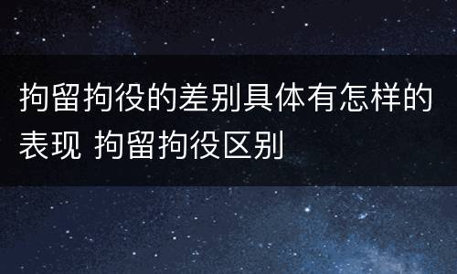 拘留拘役的差别具体有怎样的表现 拘留拘役区别