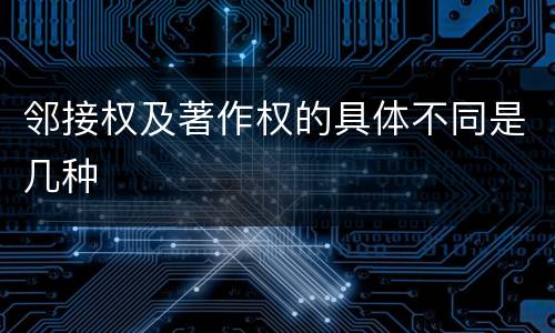 邻接权及著作权的具体不同是几种