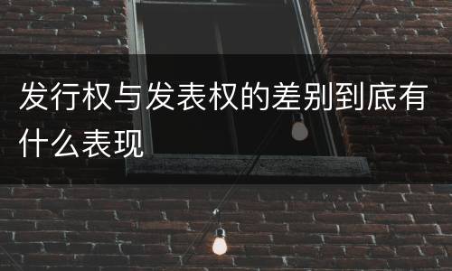 发行权与发表权的差别到底有什么表现