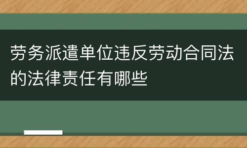 劳务派遣单位违反劳动合同法的法律责任有哪些