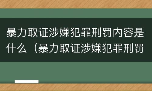 暴力取证涉嫌犯罪刑罚内容是什么（暴力取证涉嫌犯罪刑罚内容是什么意思）