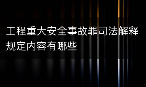 工程重大安全事故罪司法解释规定内容有哪些