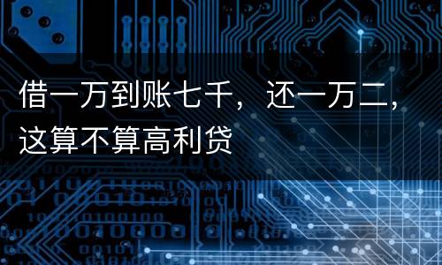 借一万到账七千，还一万二，这算不算高利贷