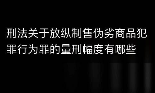 刑法关于放纵制售伪劣商品犯罪行为罪的量刑幅度有哪些