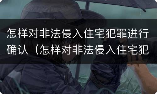 怎样对非法侵入住宅犯罪进行确认（怎样对非法侵入住宅犯罪进行确认认定）