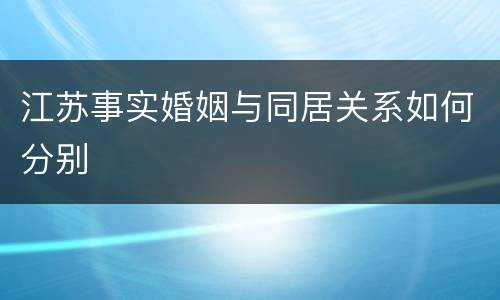 江苏事实婚姻与同居关系如何分别