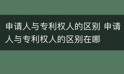申请人与专利权人的区别 申请人与专利权人的区别在哪