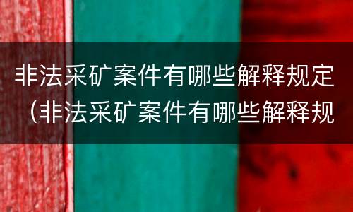 非法采矿案件有哪些解释规定（非法采矿案件有哪些解释规定最新）