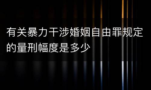 有关暴力干涉婚姻自由罪规定的量刑幅度是多少