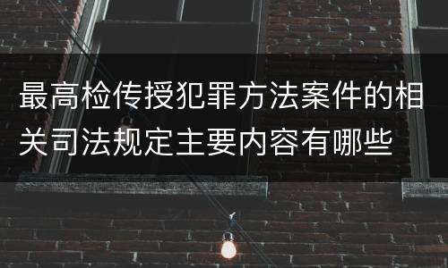 最高检传授犯罪方法案件的相关司法规定主要内容有哪些