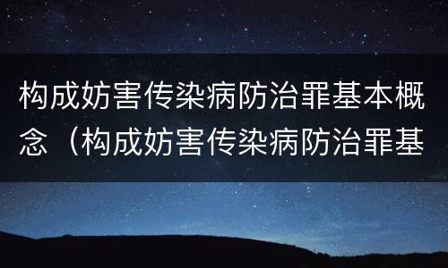 构成妨害传染病防治罪基本概念（构成妨害传染病防治罪基本概念是）