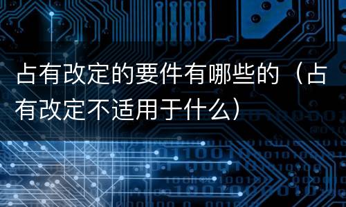 占有改定的要件有哪些的（占有改定不适用于什么）