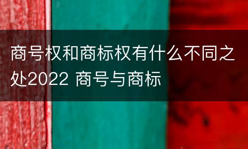 商号权和商标权有什么不同之处2022 商号与商标