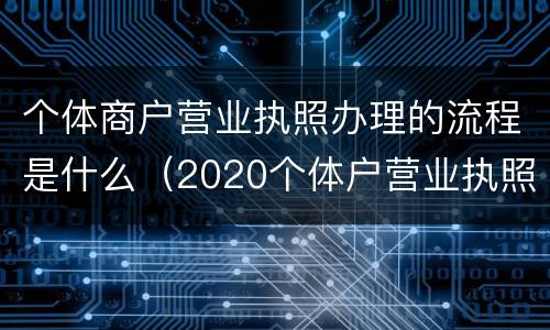 个体商户营业执照办理的流程是什么（2020个体户营业执照怎么办理）