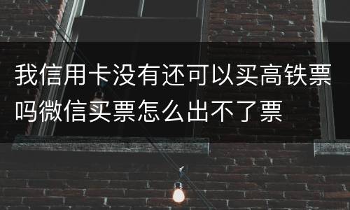 我信用卡没有还可以买高铁票吗微信买票怎么出不了票