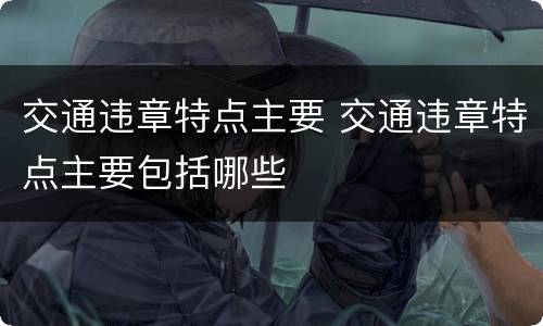 交通违章特点主要 交通违章特点主要包括哪些