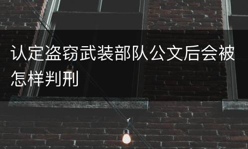 认定盗窃武装部队公文后会被怎样判刑