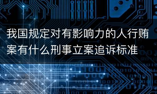 我国规定对有影响力的人行贿案有什么刑事立案追诉标准