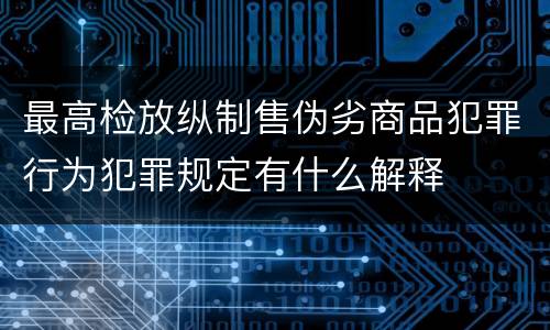 最高检放纵制售伪劣商品犯罪行为犯罪规定有什么解释