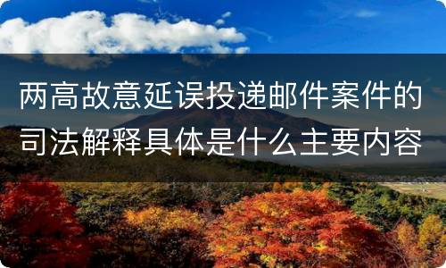 两高故意延误投递邮件案件的司法解释具体是什么主要内容