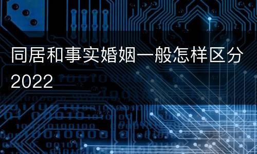同居和事实婚姻一般怎样区分2022