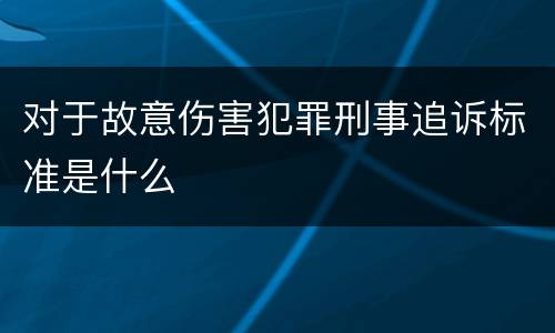 对于故意伤害犯罪刑事追诉标准是什么