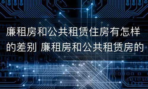 廉租房和公共租赁住房有怎样的差别 廉租房和公共租赁房的区别
