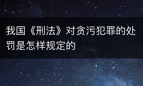 我国《刑法》对贪污犯罪的处罚是怎样规定的