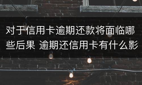 对于信用卡逾期还款将面临哪些后果 逾期还信用卡有什么影响